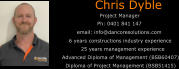 Chris Dyble Project Manager email: info@dancoresolutions.com Ph: 0401 841 147           6 years constructions industry experience                 25 years management experience      Advanced Diploma of Management (BSB60407)        Diploma of Project Management (BSB51415)